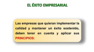 Las empresas que quieran implementar la
calidad y mantener un éxito sostenido,
deben tener en cuenta y aplicar sus
PRINCIPIOS:
 