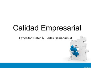 Calidad Empresarial
Expositor: Pablo A. Fedeli Samanamud
 