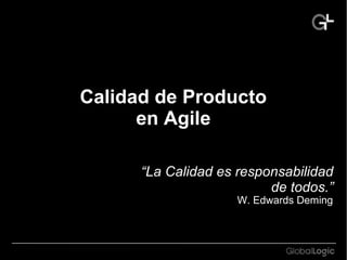 Calidad de Producto 
en Agile 
“La Calidad es responsabilidad 
de todos.” 
W. Edwards Deming 
 