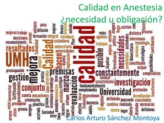 Calidad en Anestesia
¿necesidad u obligación?
Carlos Arturo Sánchez Montoya
 