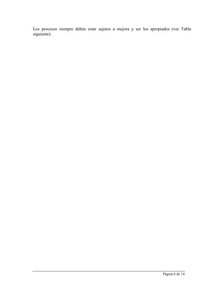 Los procesos siempre deben estar sujetos a mejora y ser los apropiados (ver Tabla
siguiente):




                                                                  Página 6 de 14
 