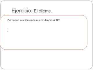 Ejercicio: El cliente.
  Cómo son los clientes de nuestra Empresa ???
  --

  -
  -
QQHETTFFFFFFFFFDASQJJJKKKJJJKJKJBSBBBSFSDASDFFFFFBVCMM
                  MKSDSDDDDSSZZXSkg
 