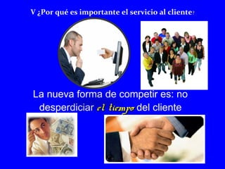 V ¿Por qué es importante el servicio al cliente? 
La nueva forma de competir es: no 
desperdiciar eell ttiieemmppoo del cliente 
41 
 
