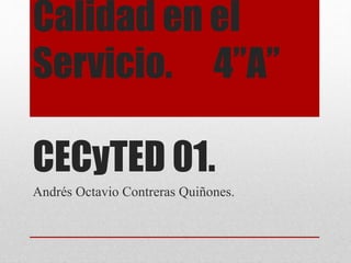 Calidad en el
Servicio. 4”A”
CECyTED 01.
Andrés Octavio Contreras Quiñones.
 