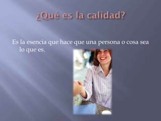 Es la esencia que hace que una persona o cosa sea
lo que es.

 