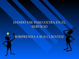 DANDO ESE PASO EXTRA EN ELDANDO ESE PASO EXTRA EN EL
SERVICIOSERVICIO
SORPRENDAA SUS CLIENTES!SORPRENDAA SUS CLIENTES!
 