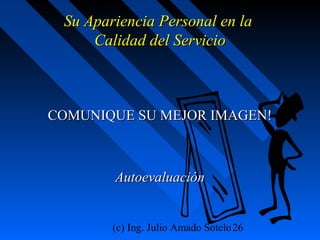 (c) Ing. Julio Amado Sotelo26
Su Apariencia Personal en laSu Apariencia Personal en la
Calidad del ServicioCalidad del Servicio
COMUNIQUE SU MEJOR IMAGEN!COMUNIQUE SU MEJOR IMAGEN!
AutoevaluaciónAutoevaluación
 