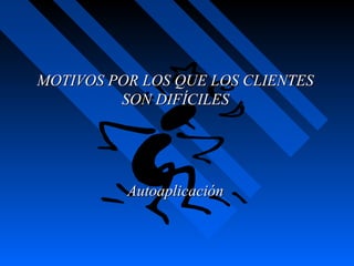 MOTIVOS POR LOS QUE LOS CLIENTESMOTIVOS POR LOS QUE LOS CLIENTES
SON DIFÍCILESSON DIFÍCILES
AutoaplicaciónAutoaplicación
 