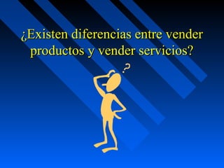 ¿Existen diferencias entre vender¿Existen diferencias entre vender
productos y vender servicios?productos y vender servicios?
 