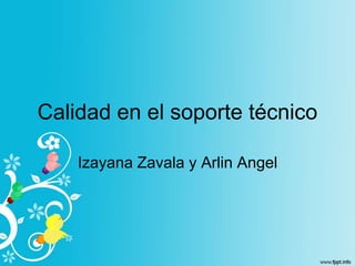 Calidad en el soporte técnico
Izayana Zavala y Arlin Angel
 