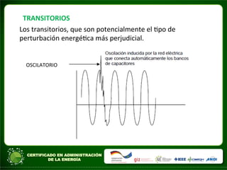 TRANSITORIOS	
  
Los	
  transitorios,	
  que	
  son	
  potencialmente	
  el	
  Apo	
  de	
  
perturbación	
  energéAca	
  más	
  perjudicial.	
  
OSCILATORIO	
  
 