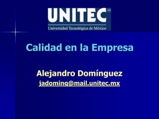 Calidad en la Empresa
Alejandro Domínguez
jadoming@mail.unitec.mx
 