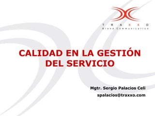 CALIDAD EN LA GESTIÓN
DEL SERVICIO
Mgtr. Sergio Palacios Celi
spalacios@traxxo.com
 