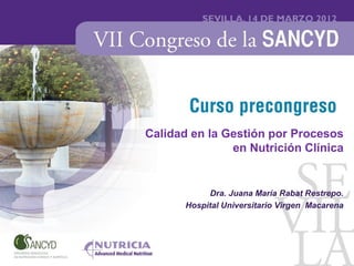 Calidad en la Gestión por Procesos
               en Nutrición Clínica


            Dra. Juana María Rabat Restrepo.
       Hospital Universitario Virgen Macarena
 