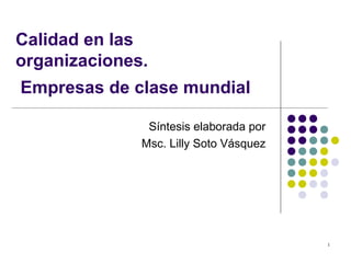1
Calidad en las
organizaciones.
Empresas de clase mundial
Síntesis elaborada por
Msc. Lilly Soto Vásquez
 