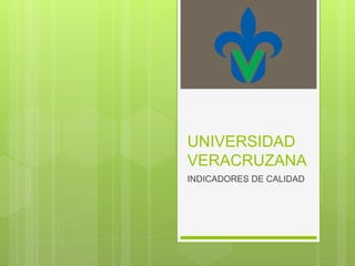UNIVERSIDAD
VERACRUZANA
INDICADORES DE CALIDAD
 