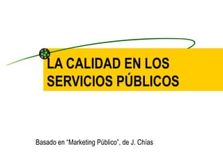 LA CALIDAD EN LOS SERVICIOS PÚBLICOS Basado en “Marketing Público”, de J. Chías 