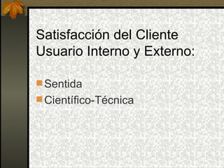 Satisfacción del Cliente Usuario Interno y Externo: Sentida Científico-Técnica 