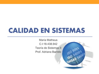 CALIDAD EN SISTEMAS
María Matheus
C.I:18.438.942
Teoría de Sistemas II
Prof. Adriana Barreto
 