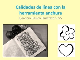 Calidades de línea con la
 herramienta anchura
 Ejercicio Básico Illustrator CS5
 
