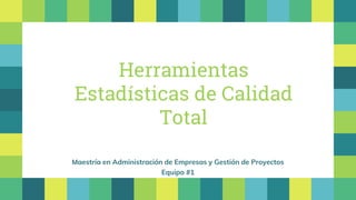 Maestría en Administración de Empresas y Gestión de Proyectos
Equipo #1
Herramientas
Estadísticas de Calidad
Total
 