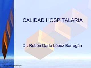 Dr. Rubén Darío López Barragán
CALIDAD HOSPITALARIA
Dr. Rubén Darío López Barragán
Dr. Rubén Darío López Barragán
 