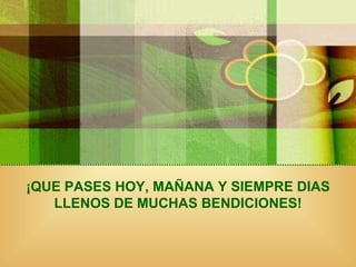 ¡QUE PASES HOY, MAÑANA Y SIEMPRE DIAS LLENOS DE MUCHAS BENDICIONES! 