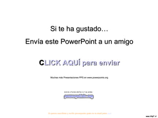 Si te ha gustado… Envía este PowerPoint a un amigo CLICK AQUÍ para enviar Muchas más Presentaciones PPS en www.powerpoints.org Si quieres suscribirte y recibir powerpoints gratis en tu email pulsa  aquí 