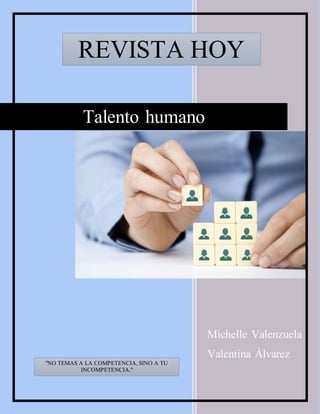 Michelle Valenzuela
Valentina Álvarez
Talento humano
REVISTA HOY
"NO TEMAS A LA COMPETENCIA, SINO A TU
INCOMPETENCIA."
 