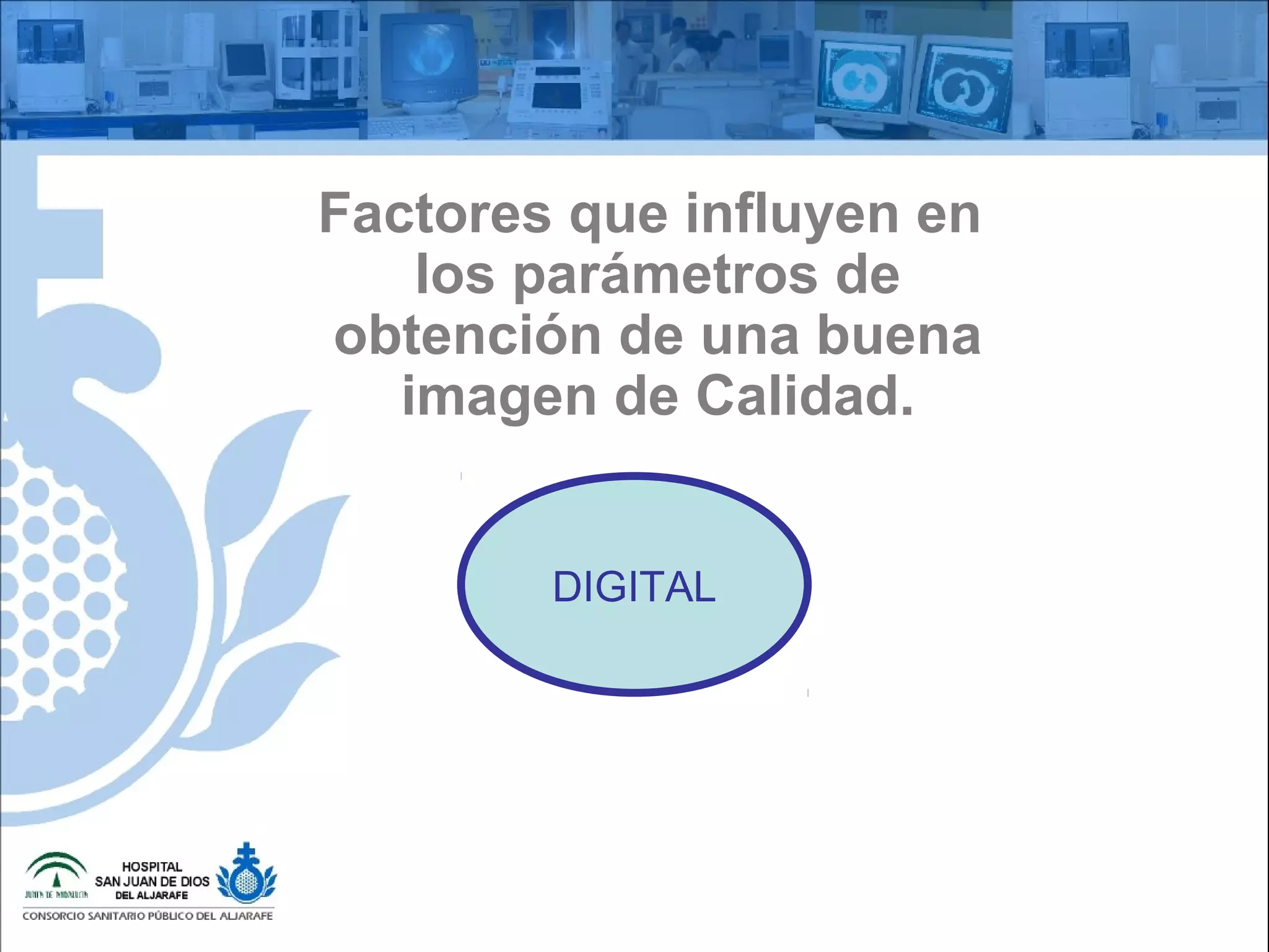Factores que influyen en
los parámetros de
obtención de una buena
imagen de Calidad.
DIGITAL
 