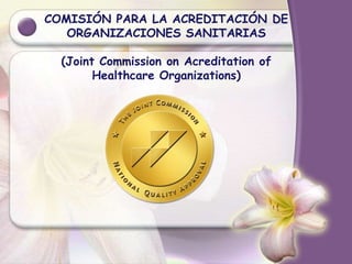 COMISIÓN PARA LA ACREDITACIÓN DE
ORGANIZACIONES SANITARIAS
(Joint Commission on Acreditation of
Healthcare Organizations)
 
