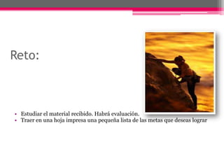 Reto:Estudiar el material recibido. Habrá evaluación.Traer en una hoja impresa una pequeña lista de las metas que deseas lograr