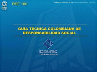 RSE 180




  GUÍA TÉCNICA COLOMBIANA DE
    RESPONSABILIDAD SOCIAL
 