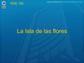 RSE 180




   La Isla de las flores
 