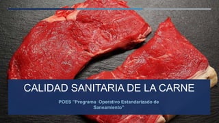 CALIDAD SANITARIA DE LA CARNE
POES ”Programa Operativo Estandarizado de
Saneamiento”
 