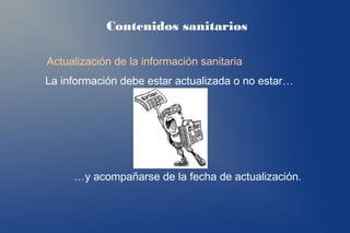 Contenidos sanitarios

Actualización de la información sanitaria
La información debe estar actualizada o no estar…




     …y acompañarse de la fecha de actualización.
 