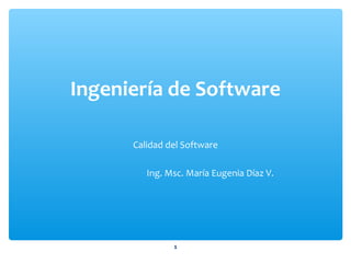Ingeniería de Software
Calidad del Software
Ing. Msc. María Eugenia Díaz V.
1
 