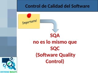 Control de Calidad del Software
SQA
no es lo mismo que
SQC
(Software Quality
Control)
 