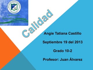 Angie Tatiana Castillo
Septiembre 19 del 2013
Grado 10-2
Profesor: Juan Álvarez

 