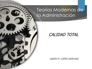 LISSETH P. LOPEZ NARVAEZ
Teorías Modernas de
la Administración
CALIDAD TOTAL
 