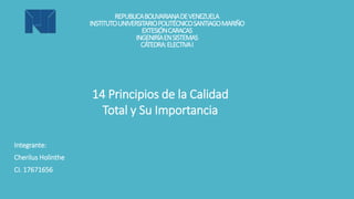 REPUBLICABOLIVARIANADEVENEZUELA
INSTITUTOUNIVERSITARIOPOLITÉCNICOSANTIAGOMARIÑO
EXTESIÓNCARACAS
INGENIRÍAENSISTEMAS
CÁTEDRA:ELECTIVAI
Integrante:
Cherilus Holinthe
CI. 17671656
14 Principios de la Calidad
Total y Su Importancia
 