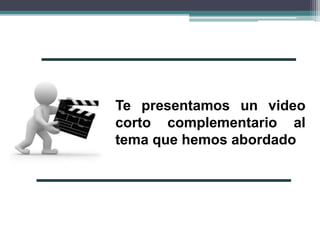 Te presentamos un video
corto complementario al
tema que hemos abordado
 