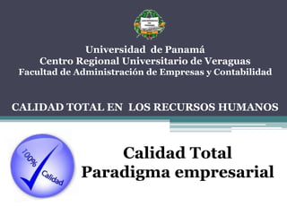 Universidad de Panamá
Centro Regional Universitario de Veraguas
Facultad de Administración de Empresas y Contabilidad
CALIDAD TOTAL EN LOS RECURSOS HUMANOS
Calidad Total
Paradigma empresarial
 