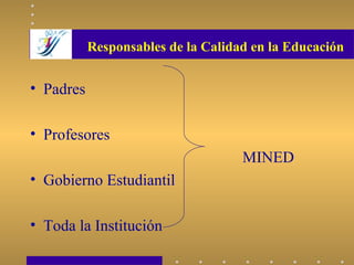 Responsables de la Calidad en la Educación
• Padres
• Profesores
MINED
• Gobierno Estudiantil
• Toda la Institución
 