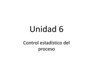 Unidad 6
Control estadístico del
proceso
 