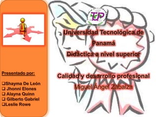 Universidad Tecnológica de Panamá Didáctica a nivel superior Calidad y desarrollo profesional Miguel Ángel Zabalza Presentado por: ,[object Object]