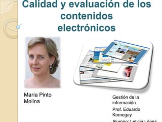Calidad y evaluación de los
        contenidos
       electrónicos




María Pinto       Gestión de la
Molina            información
                  Prof. Eduardo
                  Kornegay
 