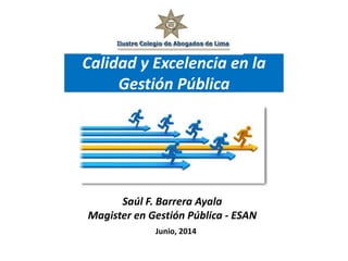 Saúl F. Barrera Ayala
Magister en Gestión Pública - ESAN
Junio, 2014
Calidad y Excelencia en la
Gestión Pública
 