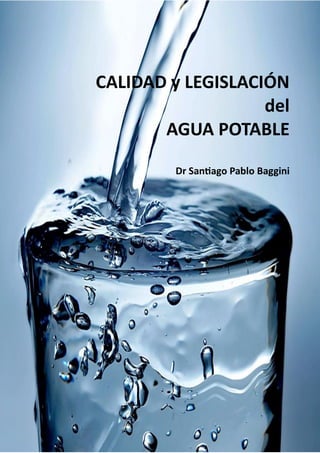 1
CALIDAD y LEGISLACIÓN
del
AGUA POTABLE
Dr Santiago Pablo Baggini
 