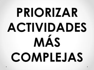 PRIORIZAR
ACTIVIDADES
MÁS
COMPLEJAS
 